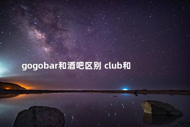 gogobar和酒吧区别 club和酒吧的区别